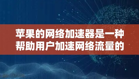 苹果的网络加速器是一种帮助用户加速网络流量的工具,主要用于提升下载速度和减少延迟。以下是苹果的几个主要网络加速器工具 苹果的网络加速器是一种帮助用户加速网络流量的工具,主要用于提升下载速度和减少延迟。以下是苹果的几个主要网络加速器工具