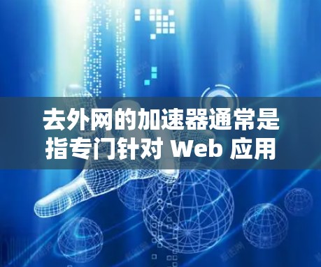 去外网的加速器通常是指专门针对 Web 应用的加速工具,这些工具旨在提升 Web 应用的性能和响应速度。以下是一些推荐的外网加速器,帮助你在 Web 应用中优化性能 去外网的加速器通常是指专门针对 Web 应用的加速工具,这些工具旨在提升 Web 应用的性能和响应速度。以下是一些推荐的外网加速器,帮助你在 Web 应用中优化性能