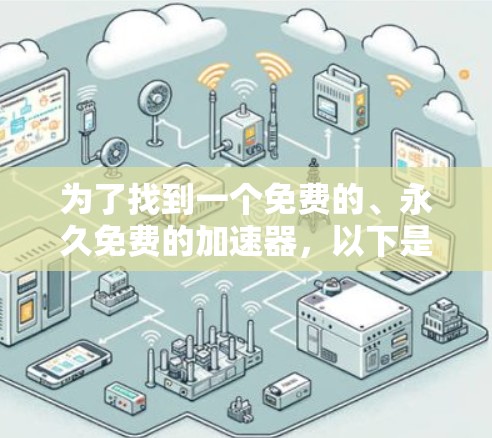 为了找到一个免费的、永久免费的加速器,以下是一个有条理的建议 为了找到一个免费的、永久免费的加速器,以下是一个有条理的建议