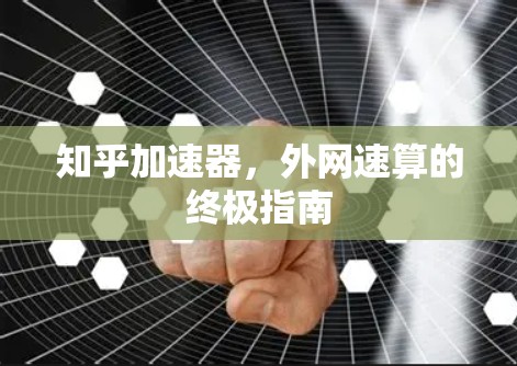 知乎加速器,外网速算的终极指南 知乎加速器,外网速算的终极指南