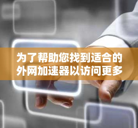 为了帮助您找到适合的外网加速器以访问更多游戏，以下是分步骤的建议