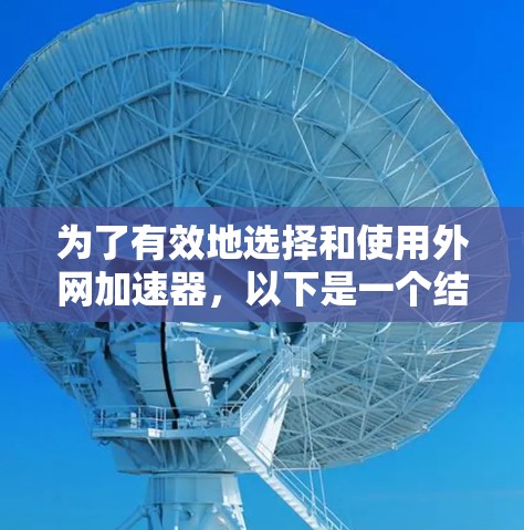 为了有效地选择和使用外网加速器,以下是一个结构化的指南 为了有效地选择和使用外网加速器,以下是一个结构化的指南