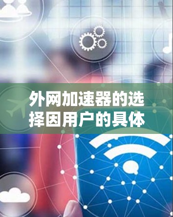 外网加速器的选择因用户的具体需求而异,以下是一些综合考虑的推荐 外网加速器的选择因用户的具体需求而异,以下是一些综合考虑的推荐