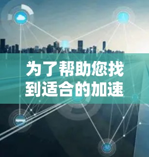 为了帮助您找到适合的加速器免费外网,以下是一些推荐平台及其特点,供您参考 为了帮助您找到适合的加速器免费外网,以下是一些推荐平台及其特点,供您参考
