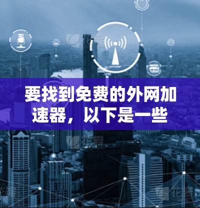 要找到免费的外网加速器，以下是一些推荐的工具和方法，帮助您高效地获取加速功能