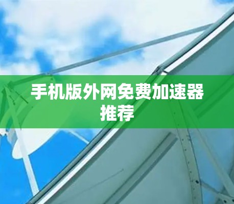 手机版外网免费加速器推荐 手机版外网免费加速器推荐