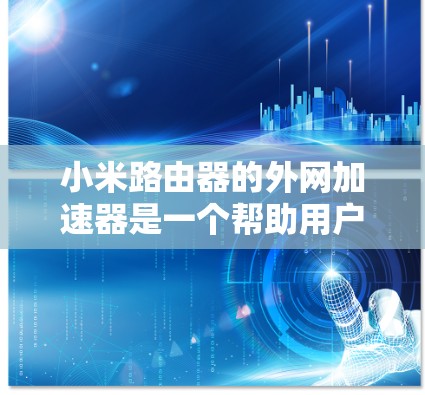 小米路由器的外网加速器是一个帮助用户在Wi-Fi网络上更快下载文件的工具。它通过缓存、缓写和缓存扩展等方式提高下载速度。以下是使用小米路由器外网加速器的具体步骤 小米路由器的外网加速器是一个帮助用户在Wi-Fi网络上更快下载文件的工具。它通过缓存、缓写和缓存扩展等方式提高下载速度。以下是使用小米路由器外网加速器的具体步骤