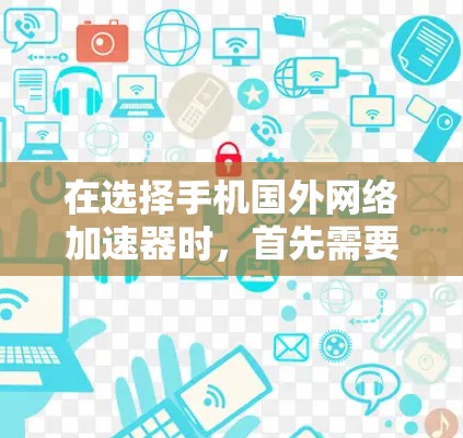在选择手机国外网络加速器时，首先需要了解加速器的性能、价格和功能。以下是一些推荐的选择