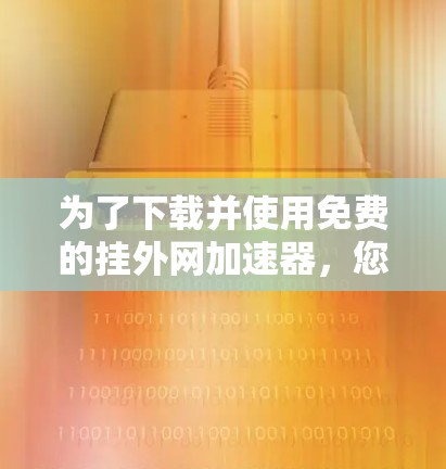 为了下载并使用免费的挂外网加速器，您可以通过以下步骤进行操作
