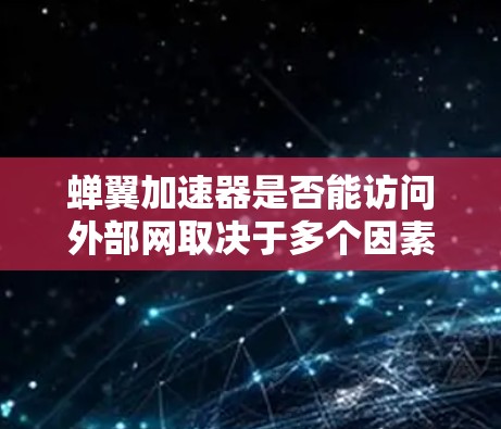 蝉翼加速器是否能访问外部网取决于多个因素。以下是一些关键点