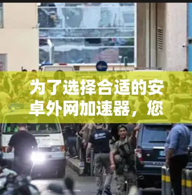 为了选择合适的安卓外网加速器,您可以按照以下步骤进行决定 为了选择合适的安卓外网加速器,您可以按照以下步骤进行决定