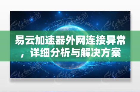 易云加速器外网连接异常,详细分析与解决方案 易云加速器外网连接异常,详细分析与解决方案