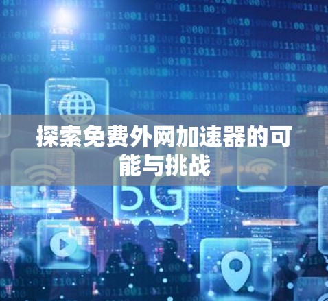 探索免费外网加速器的可能与挑战