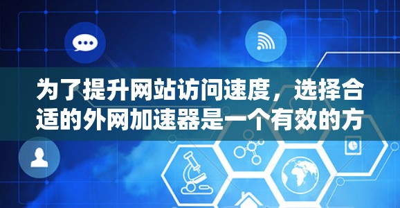 为了提升网站访问速度,选择合适的外网加速器是一个有效的方法。以下是一个系统性的了解步骤,帮助你选择最适合你的加速器 为了提升网站访问速度,选择合适的外网加速器是一个有效的方法。以下是一个系统性的了解步骤,帮助你选择最适合你的加速器