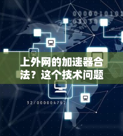 上外网的加速器合法?这个技术问题值得深思 上外网的加速器合法?这个技术问题值得深思