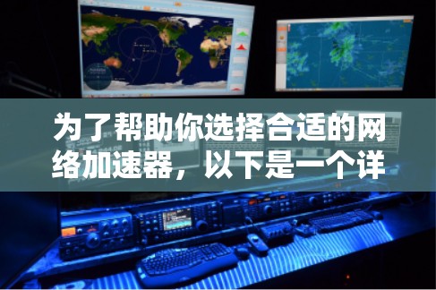 为了帮助你选择合适的网络加速器,以下是一个详细的计划和建议 为了帮助你选择合适的网络加速器,以下是一个详细的计划和建议