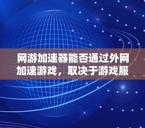 网游加速器能否通过外网加速游戏，取决于游戏服务器和加速器的功能设置。以下是对这种情况的详细分析