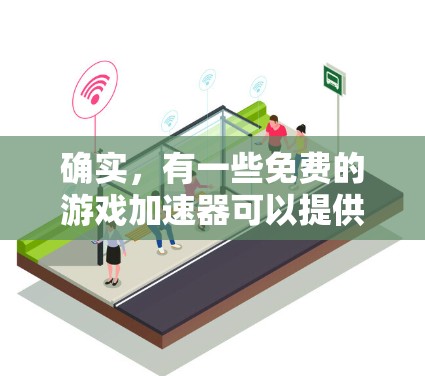 确实,有一些免费的游戏加速器可以提供一定的网络加速服务,特别是在某些特定的设备上。以下是一些常见的免费游戏加速器,它们可以提供外网加速服务 确实,有一些免费的游戏加速器可以提供一定的网络加速服务,特别是在某些特定的设备上。以下是一些常见的免费游戏加速器,它们可以提供外网加速服务