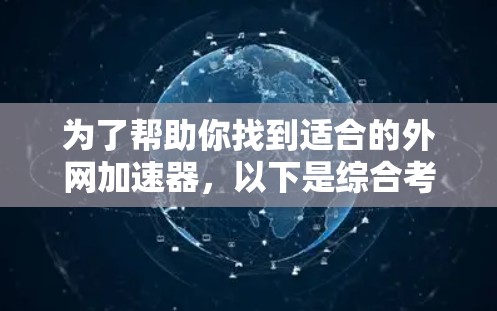 为了帮助你找到适合的外网加速器,以下是综合考虑的因素和推荐的步骤 为了帮助你找到适合的外网加速器,以下是综合考虑的因素和推荐的步骤