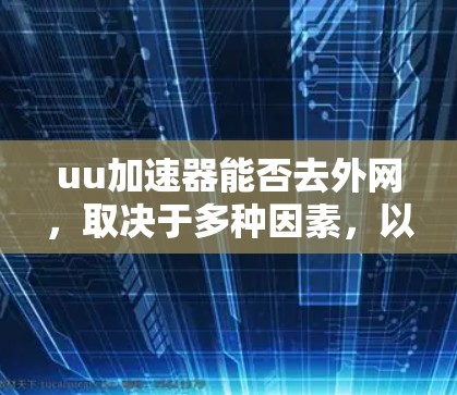 uu加速器能否去外网，取决于多种因素，以下是对该问题的分步解释和答案