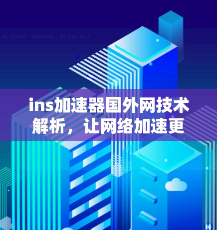 ins加速器国外网技术解析，让网络加速更轻松
