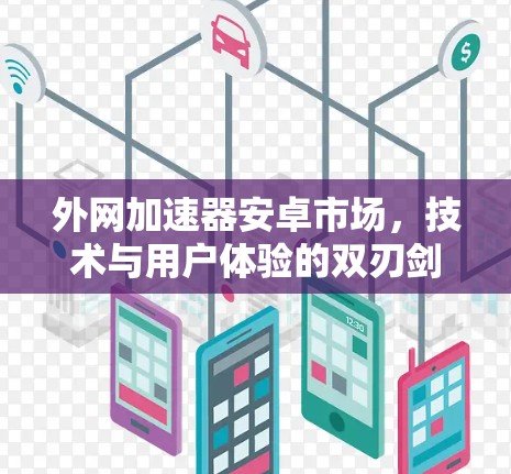 外网加速器安卓市场，技术与用户体验的双刃剑