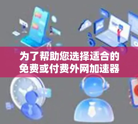 为了帮助您选择适合的免费或付费外网加速器,以下是一些综合考虑的因素和推荐 为了帮助您选择适合的免费或付费外网加速器,以下是一些综合考虑的因素和推荐
