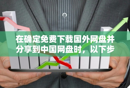 在确定免费下载国外网盘并分享到中国网盘时，以下步骤可以确保下载链接有效且安全