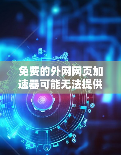 免费的外网网页加速器可能无法提供所有功能，但有一些工具可以帮你快速下载网页内容。以下是几个免费的推荐