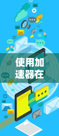 使用加速器在浏览器上进行下载，步骤如下