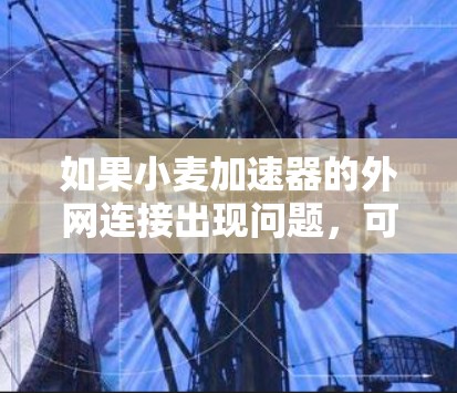 如果小麦加速器的外网连接出现问题,可能需要从以下几个方面进行检查和解决方案 如果小麦加速器的外网连接出现问题,可能需要从以下几个方面进行检查和解决方案