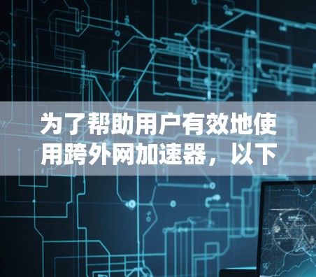 为了帮助用户有效地使用跨外网加速器,以下是一些系统性、分步骤的建议 为了帮助用户有效地使用跨外网加速器,以下是一些系统性、分步骤的建议