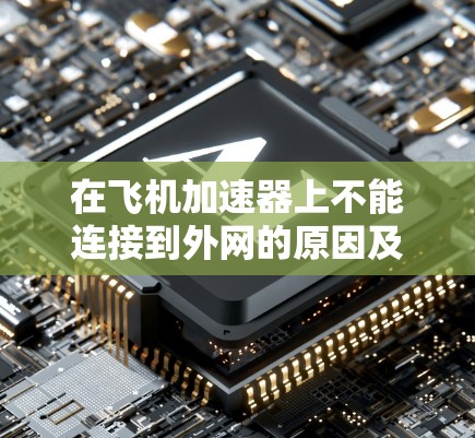 在飞机加速器上不能连接到外网的原因及其可能的原因如下 在飞机加速器上不能连接到外网的原因及其可能的原因如下