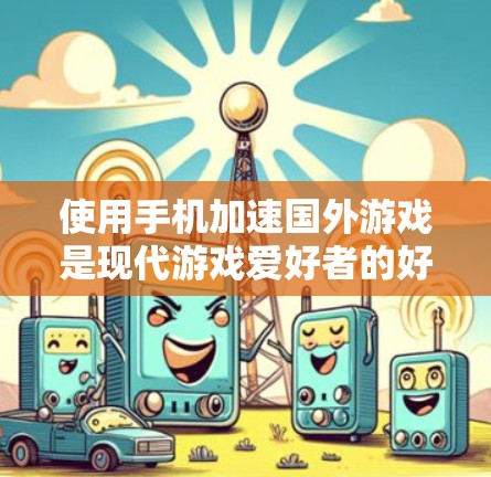 使用手机加速国外游戏是现代游戏爱好者的好选择,尤其是那些需要高带宽和流畅度的游戏中。以下是一步步的指南,帮助你高效地加速国外游戏 使用手机加速国外游戏是现代游戏爱好者的好选择,尤其是那些需要高带宽和流畅度的游戏中。以下是一步步的指南,帮助你高效地加速国外游戏