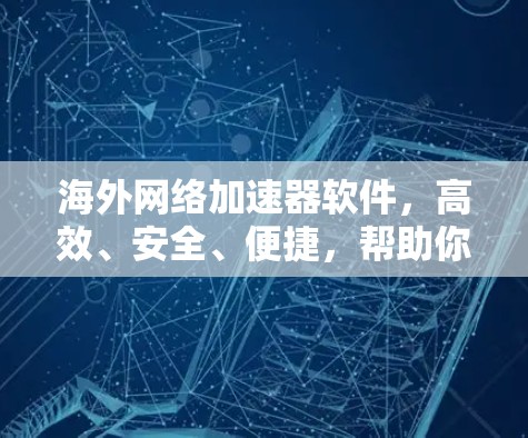 海外网络加速器软件，高效、安全、便捷，帮助你轻松接入全球网络