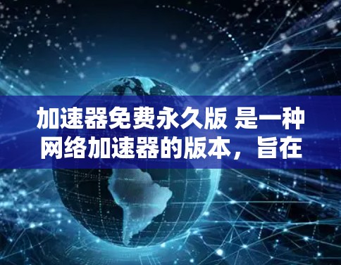 加速器免费永久版 是一种网络加速器的版本，旨在提供高效、安全和便捷的网络连接功能。以下是对该加速器的详细分析