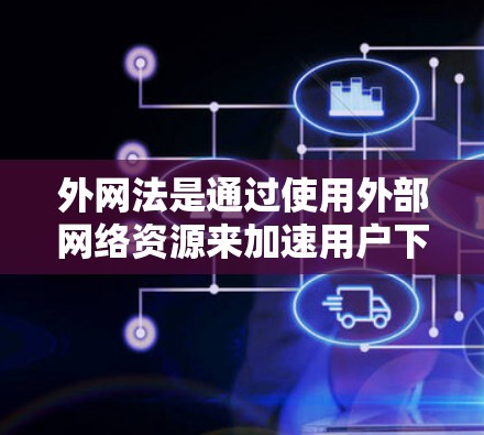 外网法是通过使用外部网络资源来加速用户下载速度的方法,广泛应用于uu加速器。以下是外网法在uu加速器中的应用总结 外网法是通过使用外部网络资源来加速用户下载速度的方法,广泛应用于uu加速器。以下是外网法在uu加速器中的应用总结