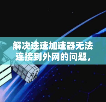解决途速加速器无法连接到外网的问题，可以按照以下步骤进行
