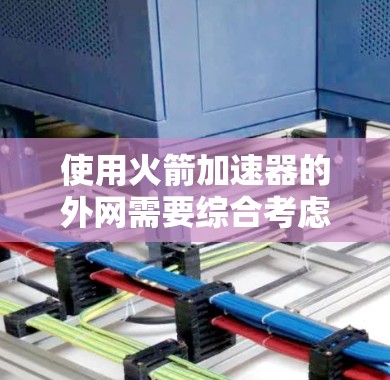 使用火箭加速器的外网需要综合考虑多个因素，以确保其安全、经济和性能。以下是对该问题的逐步总结和建议