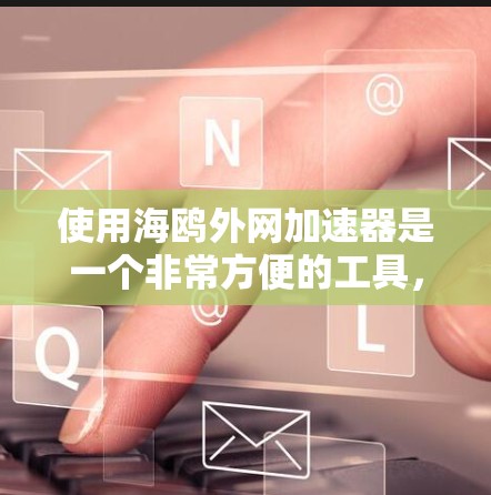 使用海鸥外网加速器是一个非常方便的工具,帮助用户提升手机外网的性能。以下是一步步的指南 使用海鸥外网加速器是一个非常方便的工具,帮助用户提升手机外网的性能。以下是一步步的指南
