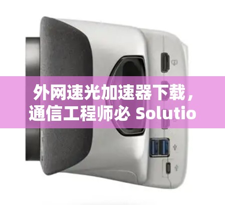 外网速光加速器下载，通信工程师必 Solution
