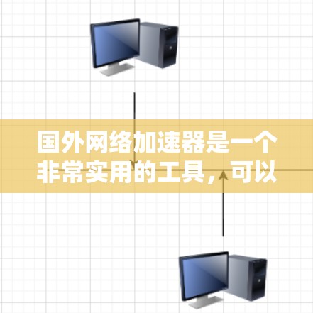 国外网络加速器是一个非常实用的工具，可以帮助你在各种场合中快速下载和使用大量网络资源。以下是一些国外网络加速器的推荐，供你参考