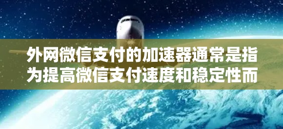 外网微信支付的加速器通常是指为提高微信支付速度和稳定性而使用的工具。以下是一些常见且有效的微信支付加速器推荐 外网微信支付的加速器通常是指为提高微信支付速度和稳定性而使用的工具。以下是一些常见且有效的微信支付加速器推荐
