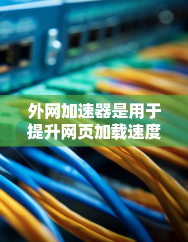 外网加速器是用于提升网页加载速度的工具,通常在互联网上使用。如果你在贴吧(如贴吧论坛或贴吧网站)中遇到了加速器的问题,可以尝试以下方法 外网加速器是用于提升网页加载速度的工具,通常在互联网上使用。如果你在贴吧(如贴吧论坛或贴吧网站)中遇到了加速器的问题,可以尝试以下方法