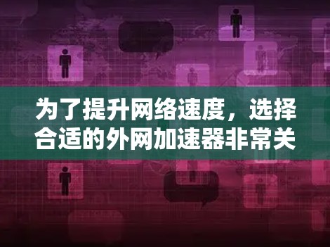 为了提升网络速度，选择合适的外网加速器非常关键。以下是一步步的指南