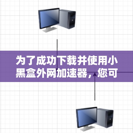 为了成功下载并使用小黑盒外网加速器，您可以按照以下步骤操作