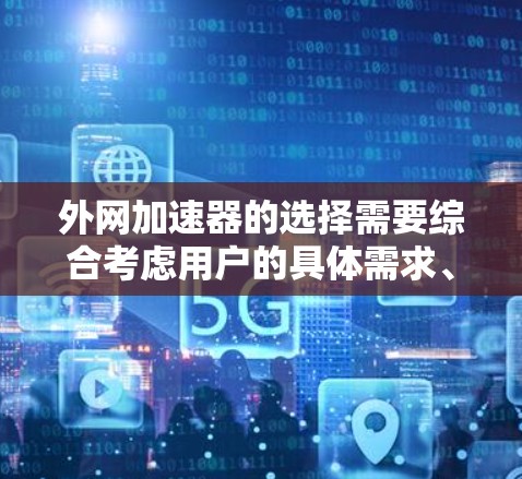 外网加速器的选择需要综合考虑用户的具体需求、网络环境以及使用的权限情况。以下是一个指南，帮助你选择适合外网的加速器