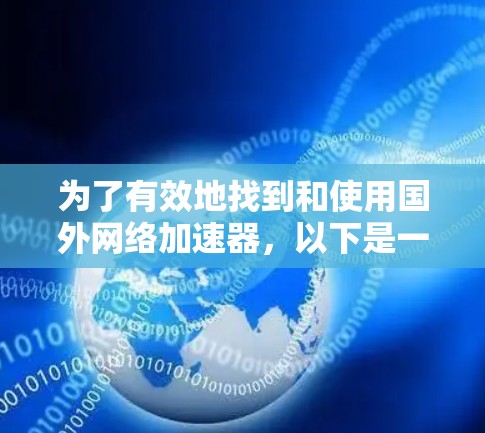为了有效地找到和使用国外网络加速器，以下是一些步骤和建议，帮助你确保安全、高效地使用网络加速器