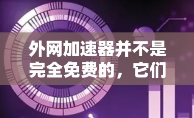 外网加速器并不是完全免费的,它们需要一定的硬件和软件支持,因此通常需要一定的费用。以下是一些常见原因和建议 外网加速器并不是完全免费的,它们需要一定的硬件和软件支持,因此通常需要一定的费用。以下是一些常见原因和建议