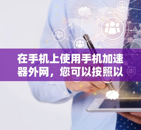 在手机上使用手机加速器外网,您可以按照以下步骤操作 在手机上使用手机加速器外网,您可以按照以下步骤操作